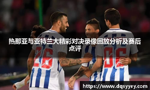 热那亚与亚特兰大精彩对决录像回放分析及赛后点评